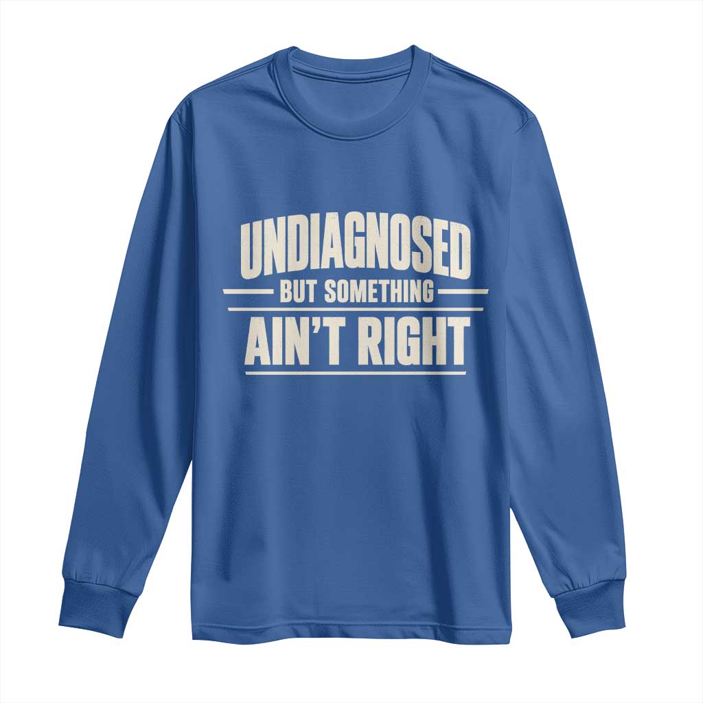 Undiagnosed But Something Ain't Right Long Sleeve Shirt Funny Sarcastic Bold Text TS11 Royal Blue Print Your Wear