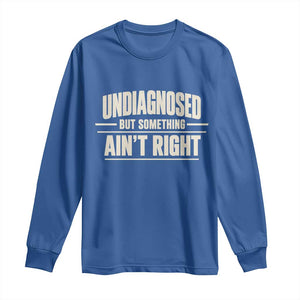 Undiagnosed But Something Ain't Right Long Sleeve Shirt Funny Sarcastic Bold Text TS11 Royal Blue Print Your Wear