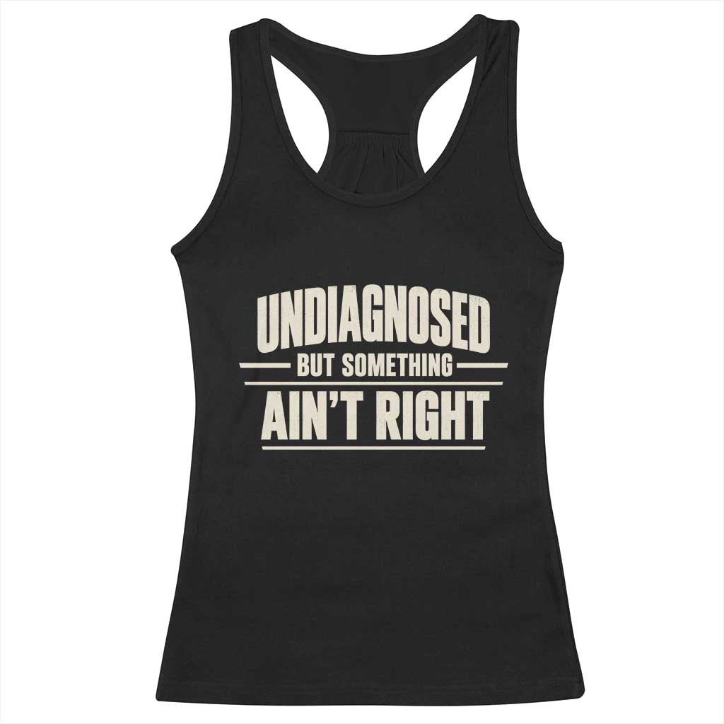 Undiagnosed But Something Ain't Right Racerback Tank Top Funny Sarcastic Bold Text TS11 Black Print Your Wear