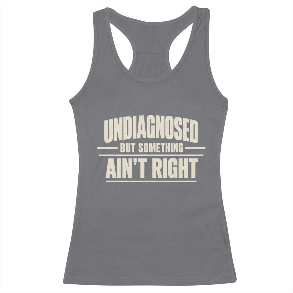Undiagnosed But Something Ain't Right Racerback Tank Top Funny Sarcastic Bold Text TS11 Charcoal Print Your Wear