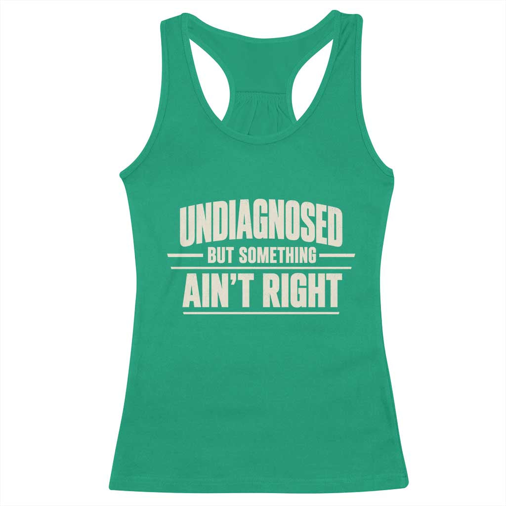 Undiagnosed But Something Ain't Right Racerback Tank Top Funny Sarcastic Bold Text TS11 Irish Green Print Your Wear
