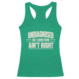 Undiagnosed But Something Ain't Right Racerback Tank Top Funny Sarcastic Bold Text TS11 Irish Green Print Your Wear