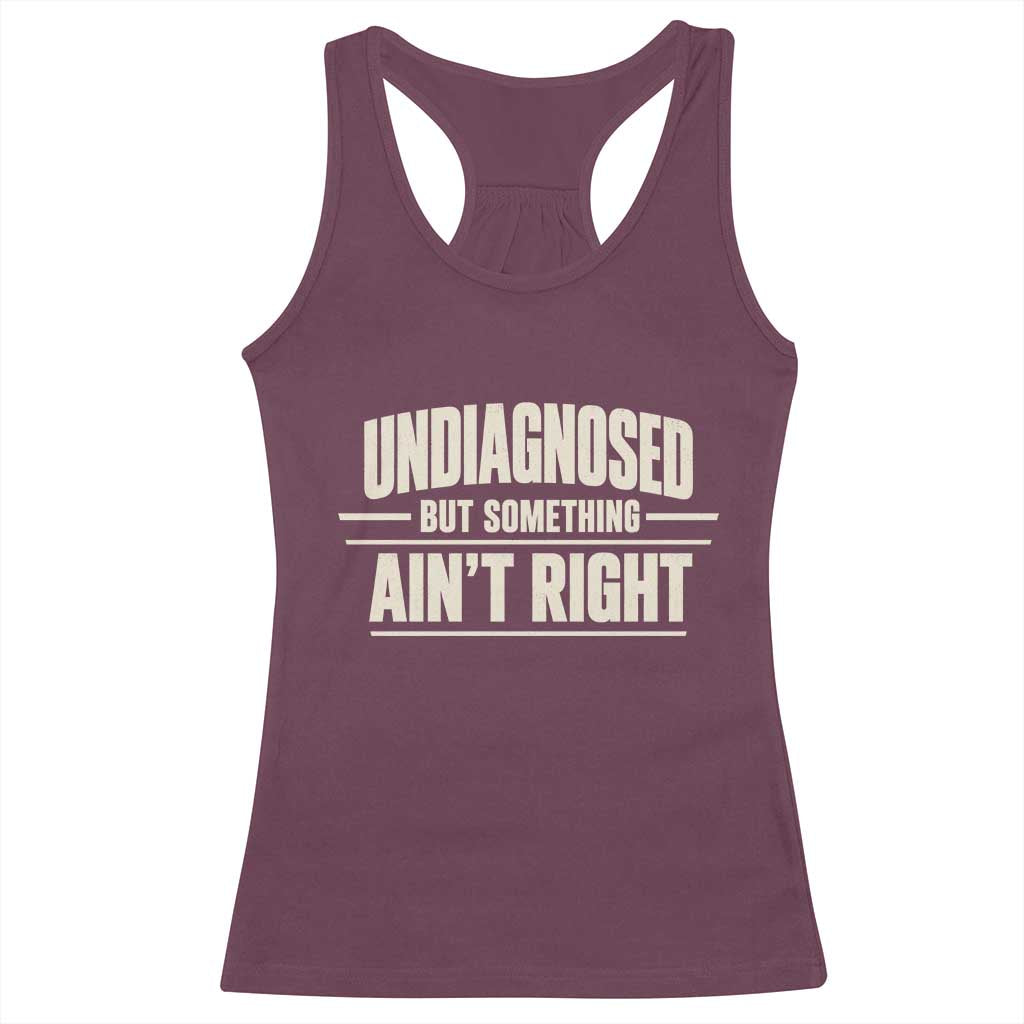 Undiagnosed But Something Ain't Right Racerback Tank Top Funny Sarcastic Bold Text TS11 Maroon Print Your Wear