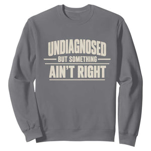 Undiagnosed But Something Ain't Right Sweatshirt Funny Sarcastic Bold Text TS11 Charcoal Print Your Wear