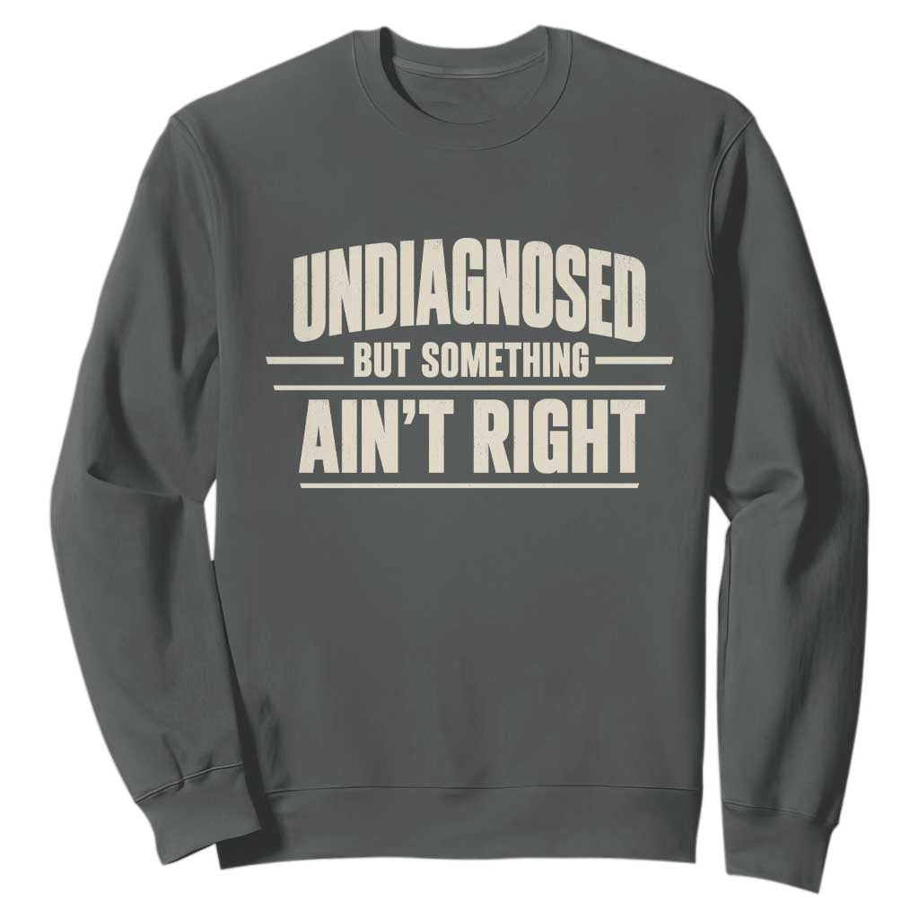 Undiagnosed But Something Ain't Right Sweatshirt Funny Sarcastic Bold Text TS11 Dark Heather Print Your Wear