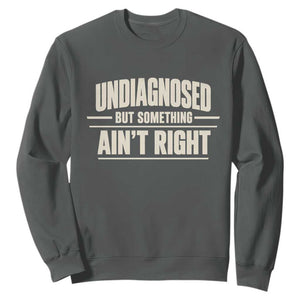 Undiagnosed But Something Ain't Right Sweatshirt Funny Sarcastic Bold Text TS11 Dark Heather Print Your Wear