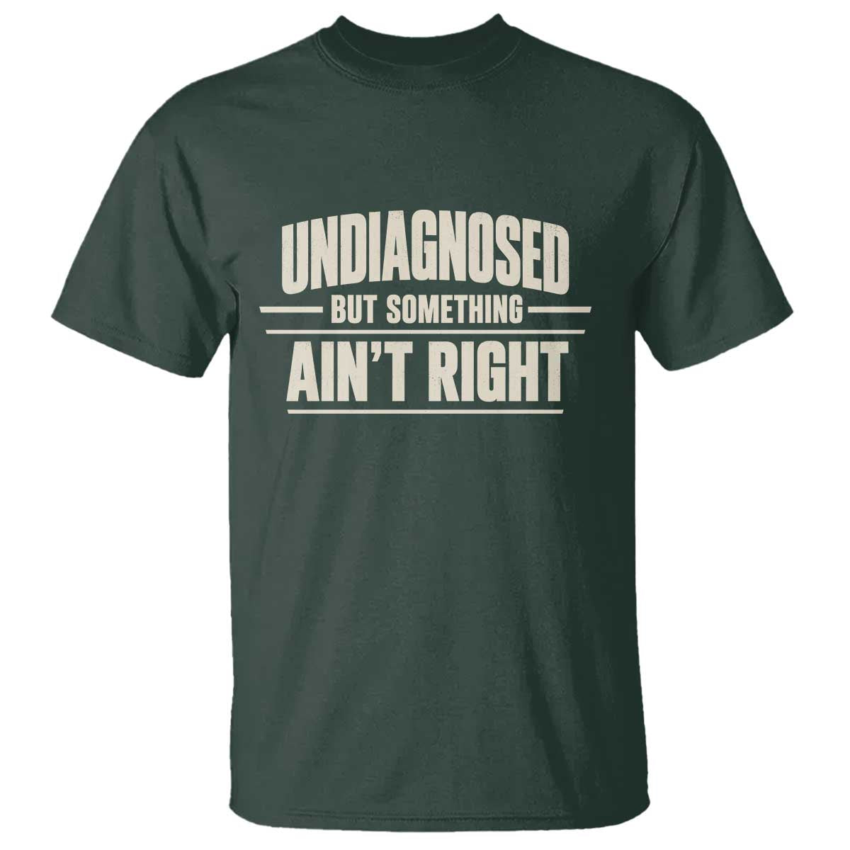 Undiagnosed But Something Ain't Right T Shirt Funny Sarcastic Bold Text TS11 Dark Forest Green Print Your Wear