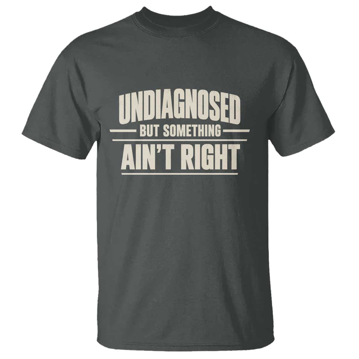 Undiagnosed But Something Ain't Right T Shirt Funny Sarcastic Bold Text TS11 Dark Heather Print Your Wear