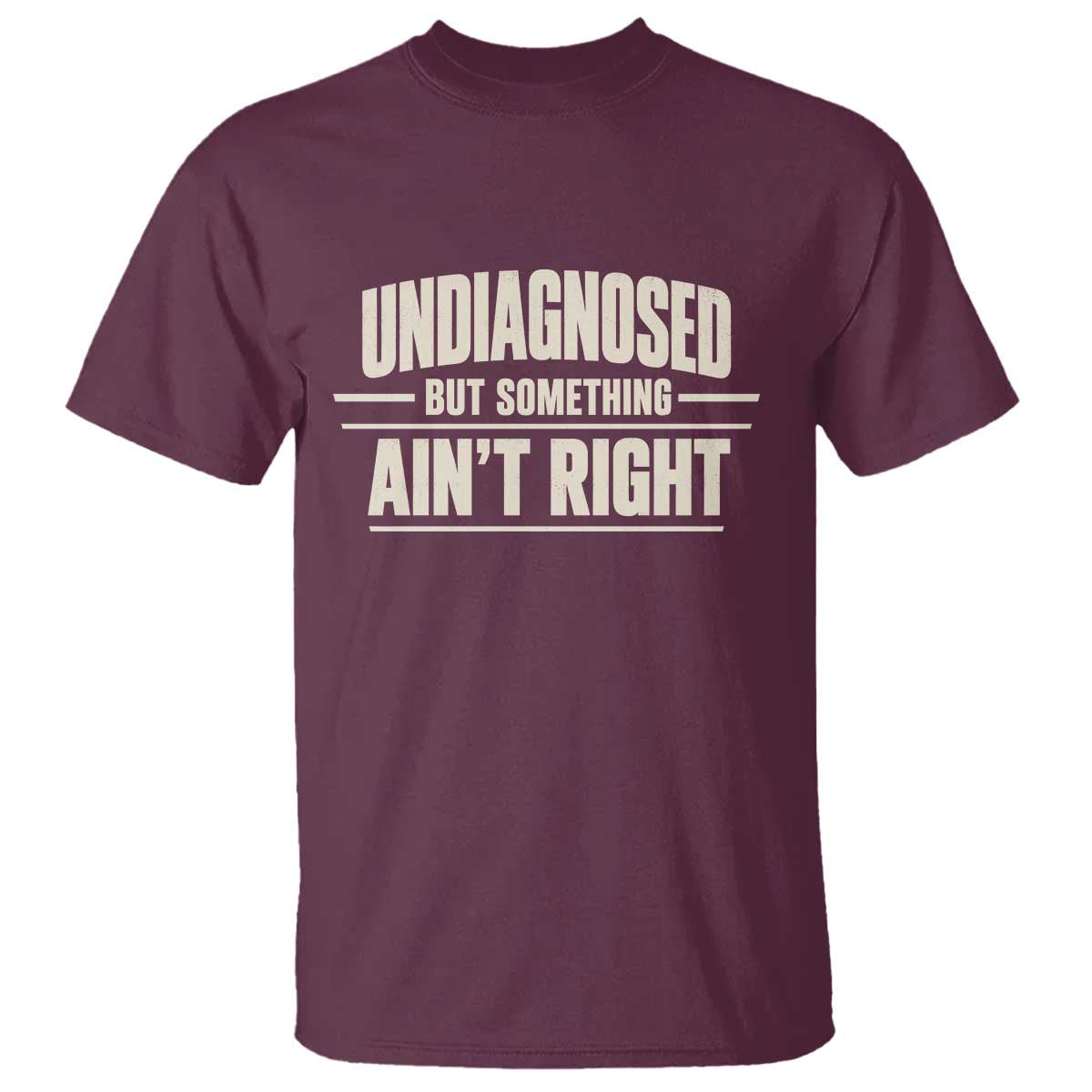 Undiagnosed But Something Ain't Right T Shirt Funny Sarcastic Bold Text TS11 Maroon Print Your Wear