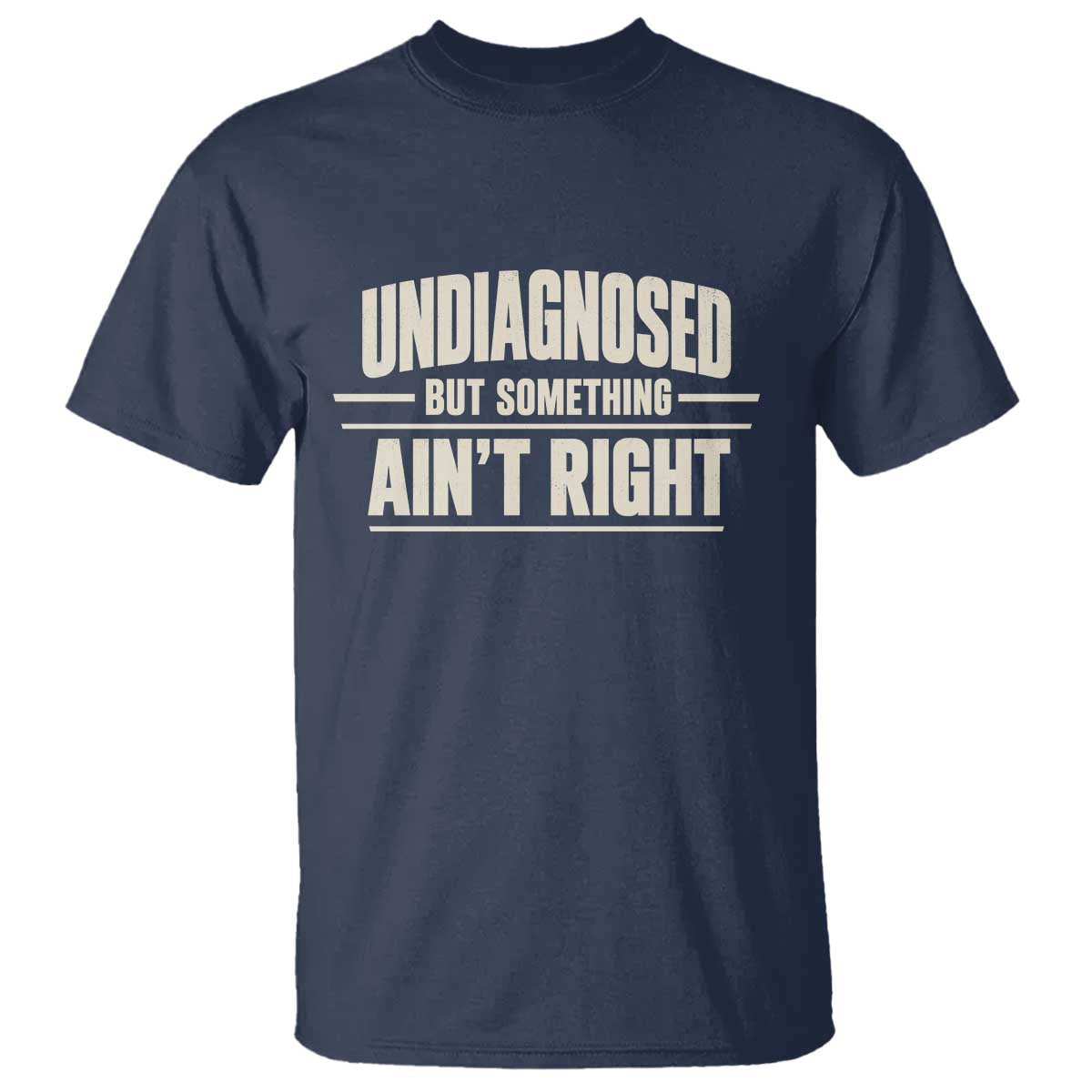 Undiagnosed But Something Ain't Right T Shirt Funny Sarcastic Bold Text TS11 Navy Print Your Wear