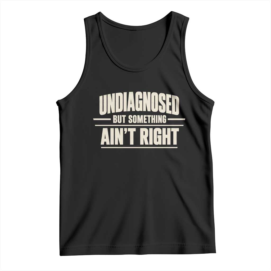 Undiagnosed But Something Ain't Right Tank Top Funny Sarcastic Bold Text TS11 Black Print Your Wear