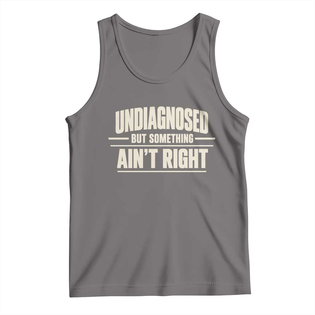 Undiagnosed But Something Ain't Right Tank Top Funny Sarcastic Bold Text TS11 Deep Heather Print Your Wear