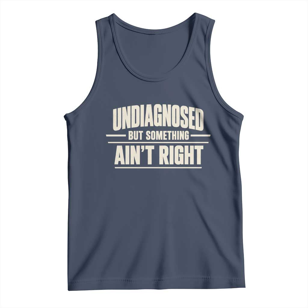 Undiagnosed But Something Ain't Right Tank Top Funny Sarcastic Bold Text TS11 Navy Print Your Wear