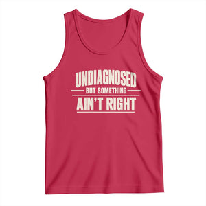 Undiagnosed But Something Ain't Right Tank Top Funny Sarcastic Bold Text TS11 Red Print Your Wear