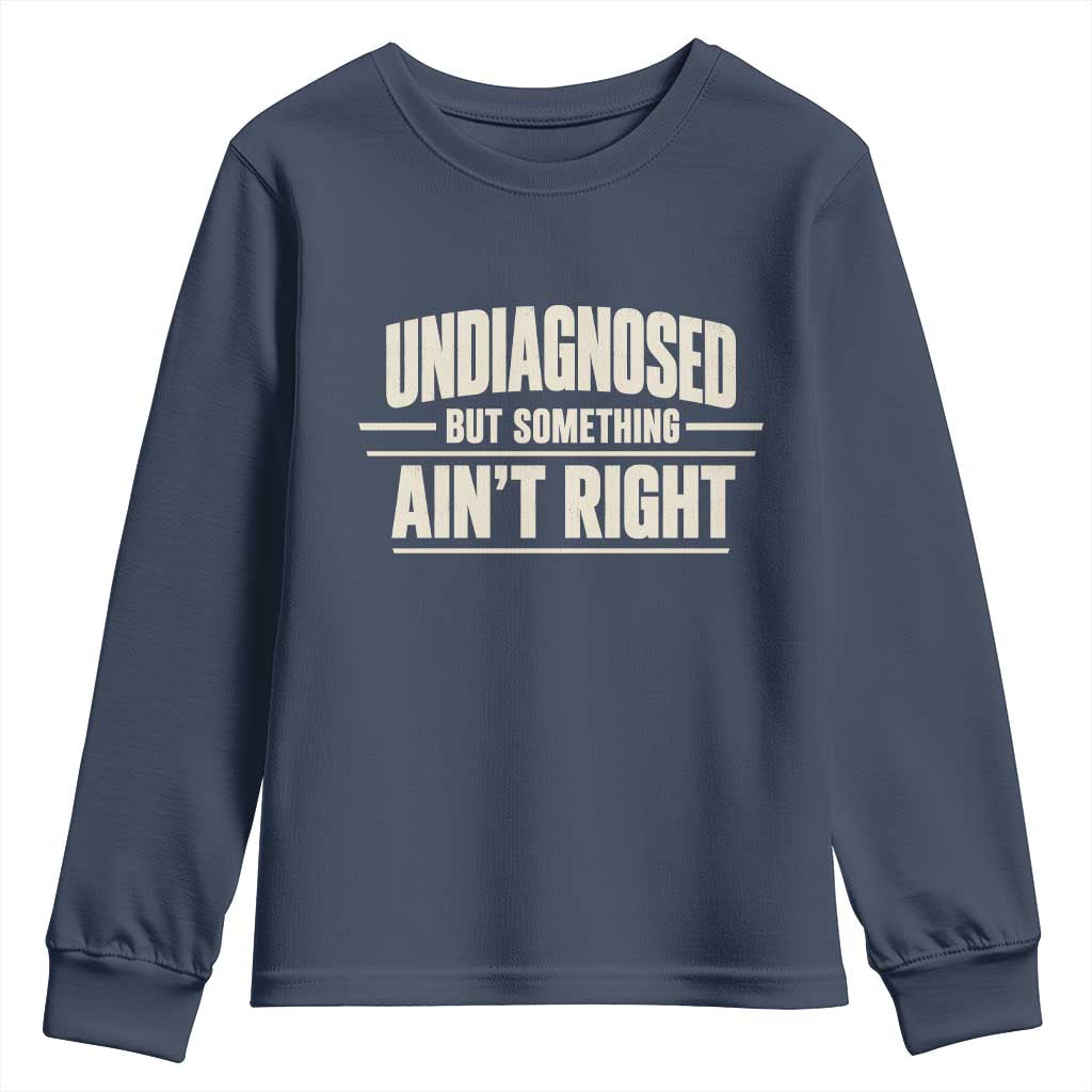 Undiagnosed But Something Ain't Right Youth Sweatshirt Funny Sarcastic Bold Text TS11 Navy Print Your Wear