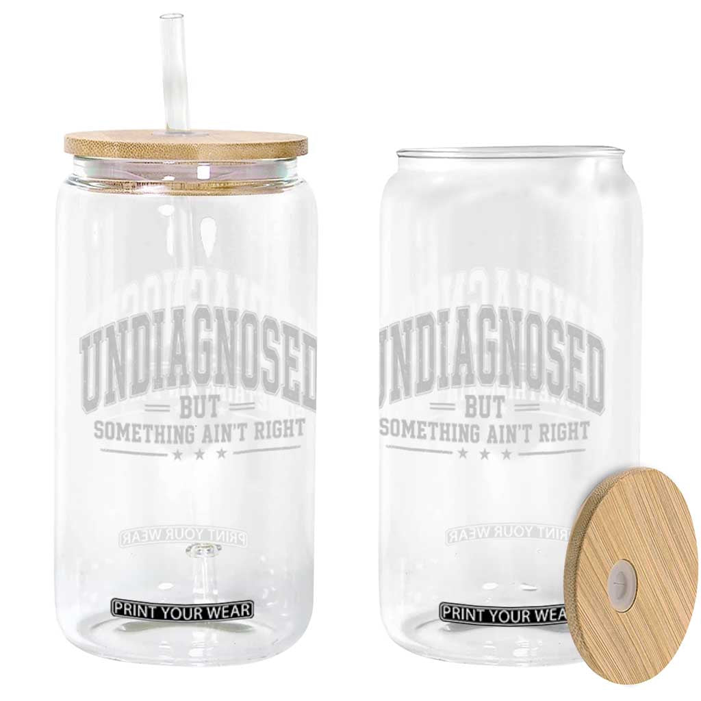 Undiagnosed But Something Ain't Right Glass Can Funny Saying TS11 Print Your Wear