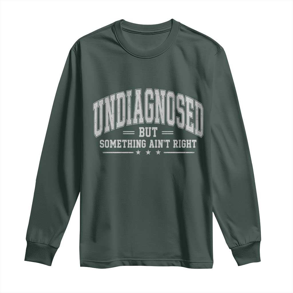 Undiagnosed But Something Ain't Right Long Sleeve Shirt Funny Saying TS11 Dark Forest Green Print Your Wear
