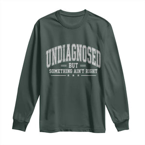 Undiagnosed But Something Ain't Right Long Sleeve Shirt Funny Saying TS11 Dark Forest Green Print Your Wear