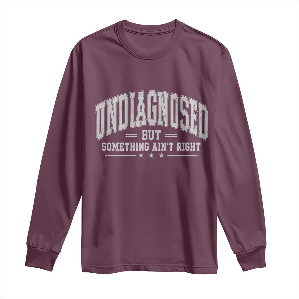 Undiagnosed But Something Ain't Right Long Sleeve Shirt Funny Saying TS11 Maroon Print Your Wear