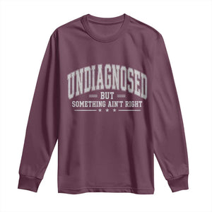 Undiagnosed But Something Ain't Right Long Sleeve Shirt Funny Saying TS11 Maroon Print Your Wear