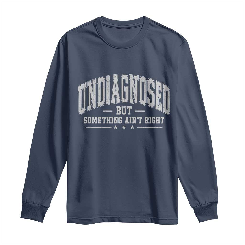 Undiagnosed But Something Ain't Right Long Sleeve Shirt Funny Saying TS11 Navy Print Your Wear