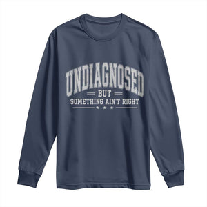 Undiagnosed But Something Ain't Right Long Sleeve Shirt Funny Saying TS11 Navy Print Your Wear