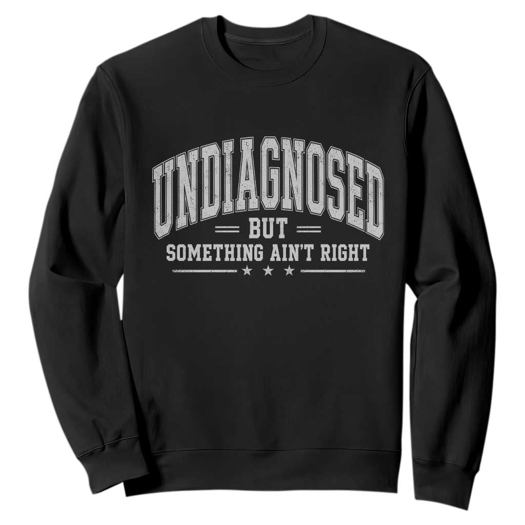 Undiagnosed But Something Ain't Right Sweatshirt Funny Saying TS11 Black Print Your Wear