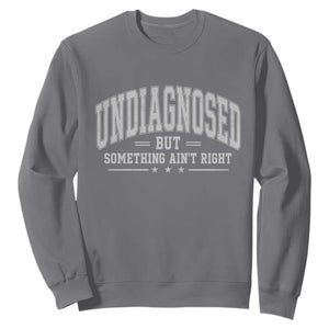 Undiagnosed But Something Ain't Right Sweatshirt Funny Saying TS11 Charcoal Print Your Wear