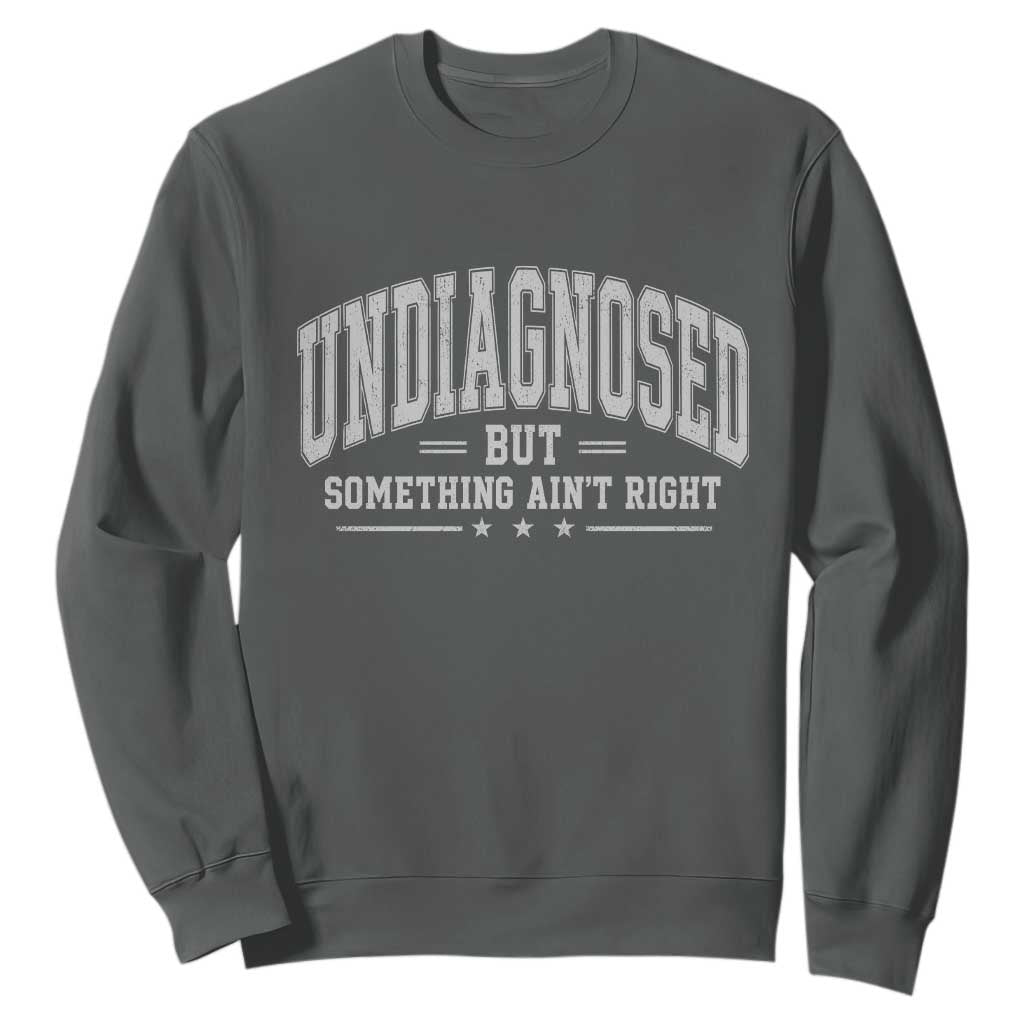 Undiagnosed But Something Ain't Right Sweatshirt Funny Saying TS11 Dark Heather Print Your Wear