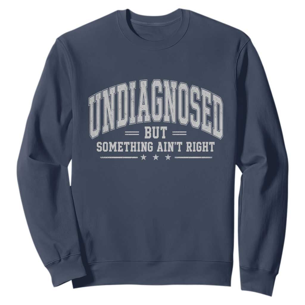 Undiagnosed But Something Ain't Right Sweatshirt Funny Saying TS11 Navy Print Your Wear