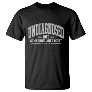 Undiagnosed But Something Ain't Right T Shirt Funny Saying TS11 Black Print Your Wear