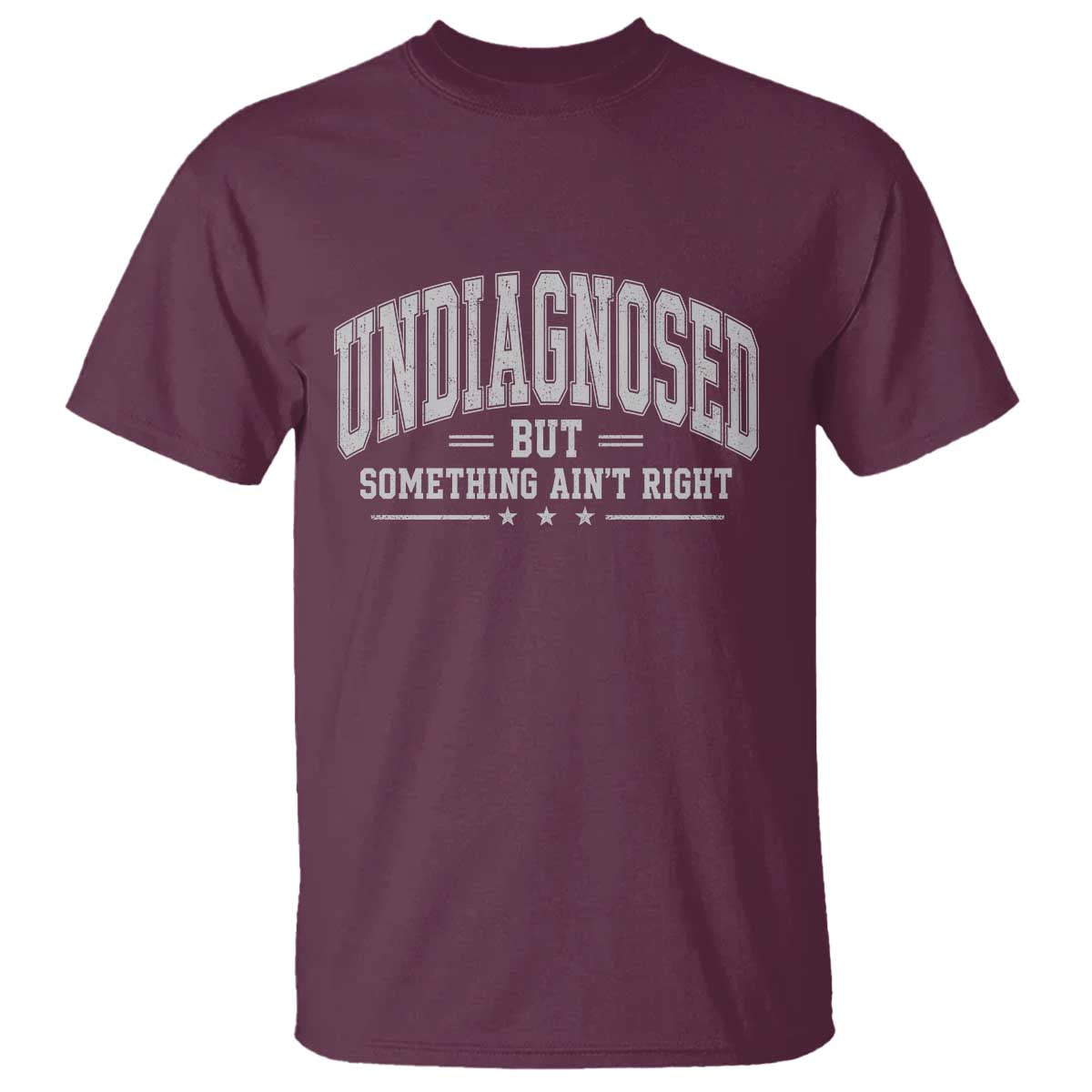 Undiagnosed But Something Ain't Right T Shirt Funny Saying TS11 Maroon Print Your Wear