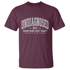 Undiagnosed But Something Ain't Right T Shirt Funny Saying TS11 Maroon Print Your Wear