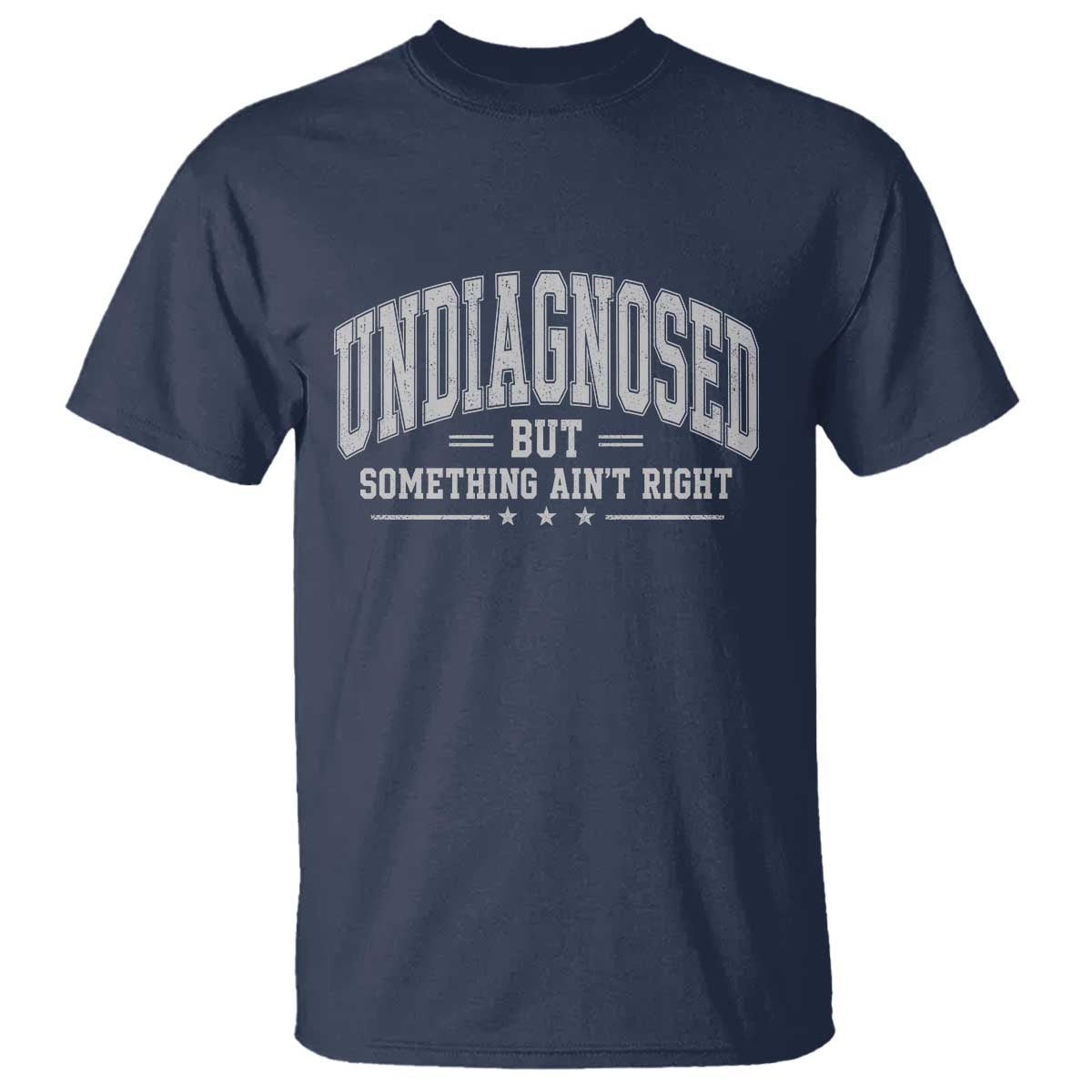 Undiagnosed But Something Ain't Right T Shirt Funny Saying TS11 Navy Print Your Wear