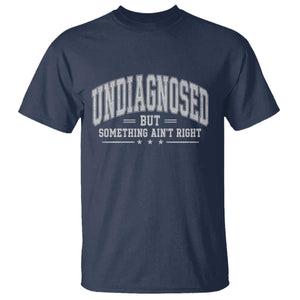 Undiagnosed But Something Ain't Right T Shirt Funny Saying TS11 Navy Print Your Wear