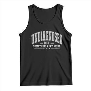 Undiagnosed But Something Ain't Right Tank Top Funny Saying TS11 Black Print Your Wear