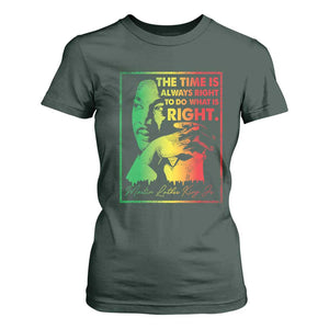 MLK Day The Time Is Always Right To Do What Is Right T Shirt For Women Martin Luther King Black History Month TS11 Dark Forest Green Print Your Wear