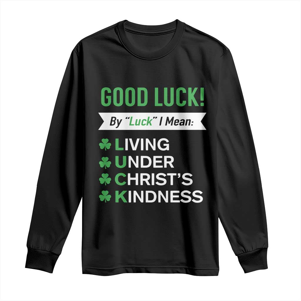 Funny Christian St Patrick's Day Long Sleeve Shirt Good Luck Mean Living Under Christ's Kindness TS11 Black Print Your Wear