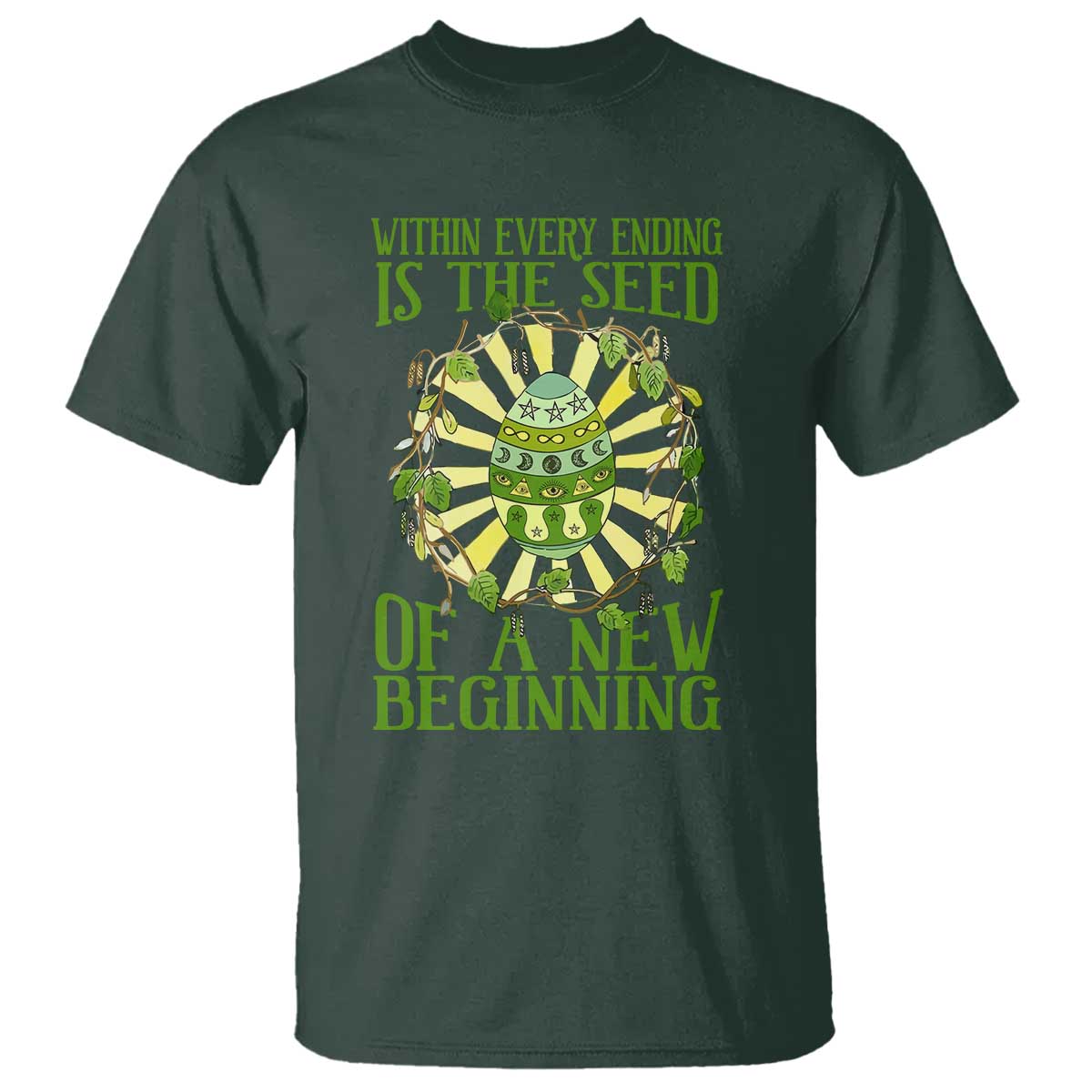 Within Every Ending Is The Seed Of A New Beginning T Shirt Ostara Pagan Eostre Easter Day TS11 Dark Forest Green Print Your Wear