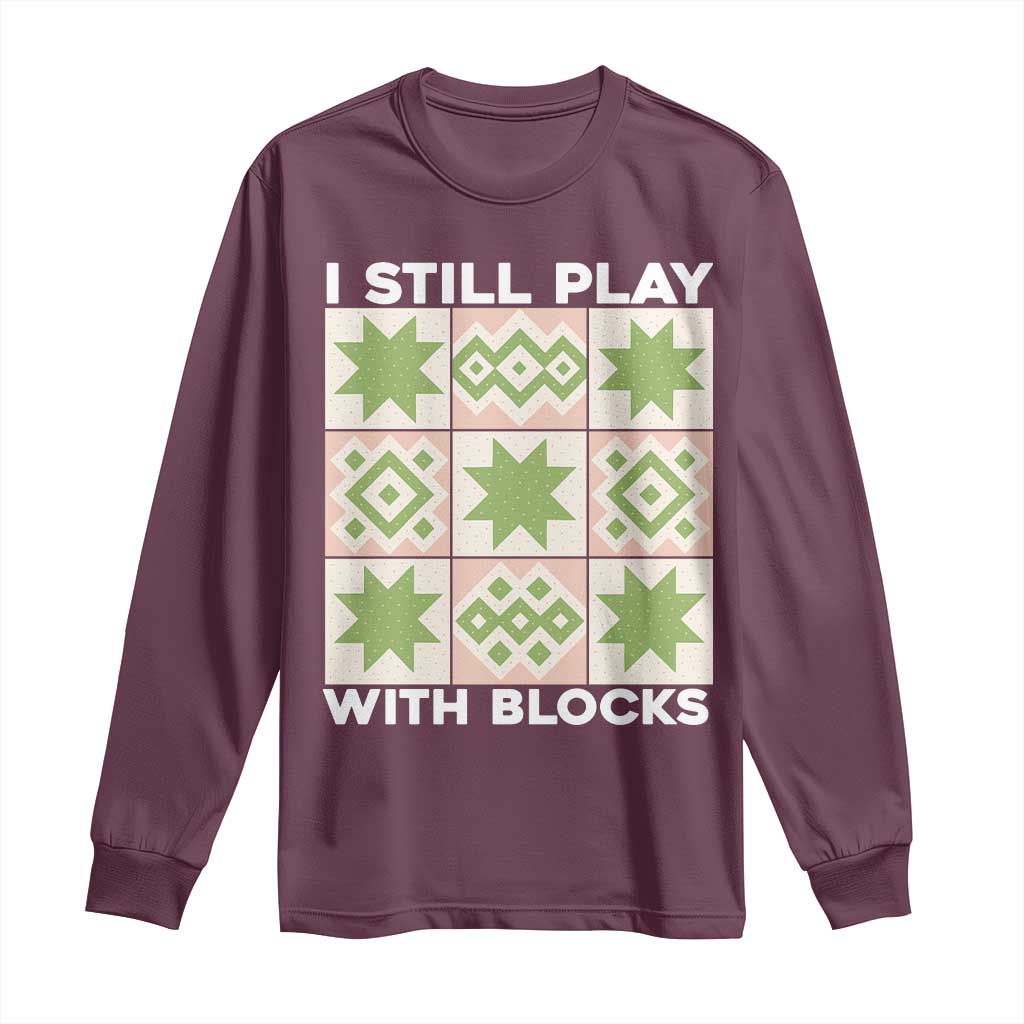 Funny Quilting Sewing Lover Long Sleeve Shirt I Still Play With Blocks Quilter TS11 Maroon Print Your Wear