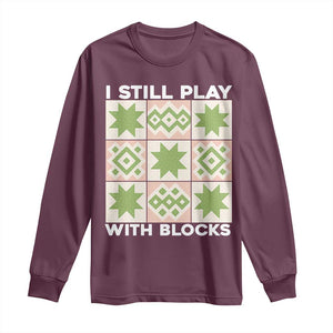 Funny Quilting Sewing Lover Long Sleeve Shirt I Still Play With Blocks Quilter TS11 Maroon Print Your Wear