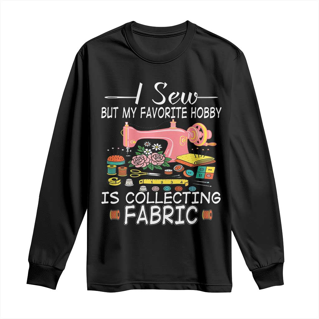 Funny Sewing Lover Long Sleeve Shirt I Sew But My Favorite Hobby Is Collecting Fabric TS11 Black Print Your Wear