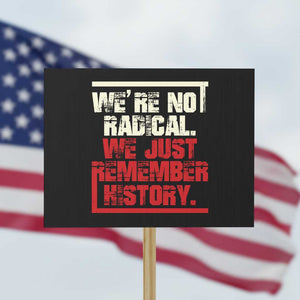 We Are Not Radical We Just Remember History Protest Sign TS11 Horizontal 18" × 24" Black Print Your Wear