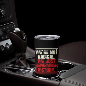 We Are Not Radical We Just Remember History Tumbler Cup TS11 Print Your Wear