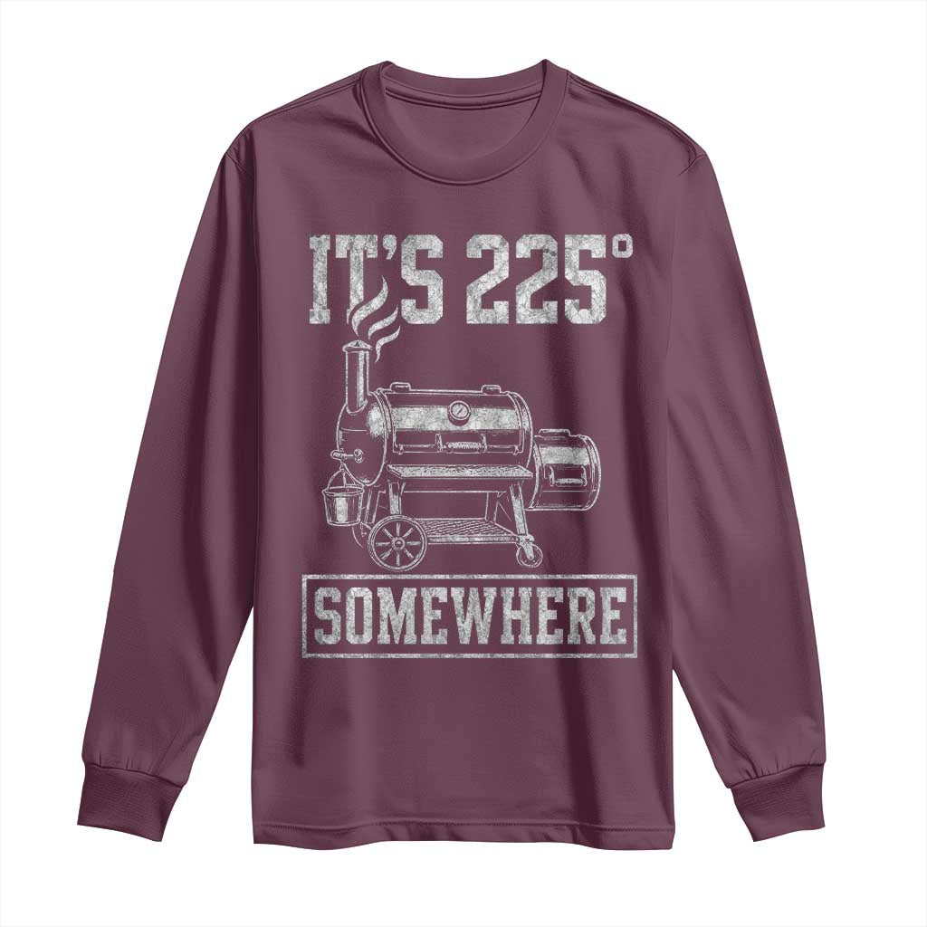 It Is 225 Somewhere Funny BBQ Smoker Grill Long Sleeve Shirt TS11 Maroon Print Your Wear