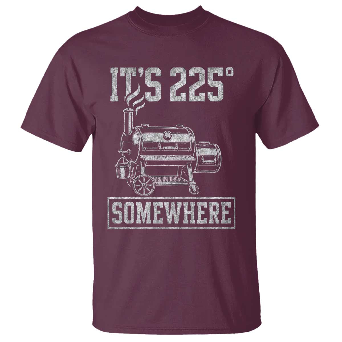 It Is 225 Somewhere Funny BBQ Smoker Grill T Shirt TS11 Maroon Print Your Wear