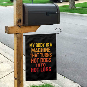 Funny My Body Is A Machine That Turns Hot Dogs Into Hot Logs Garden Flag TS11 Print Your Wear