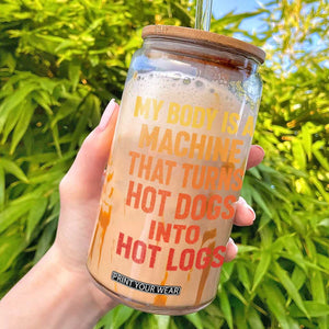 Funny My Body Is A Machine That Turns Hot Dogs Into Hot Logs Glass Can TS11 Black Print Your Wear