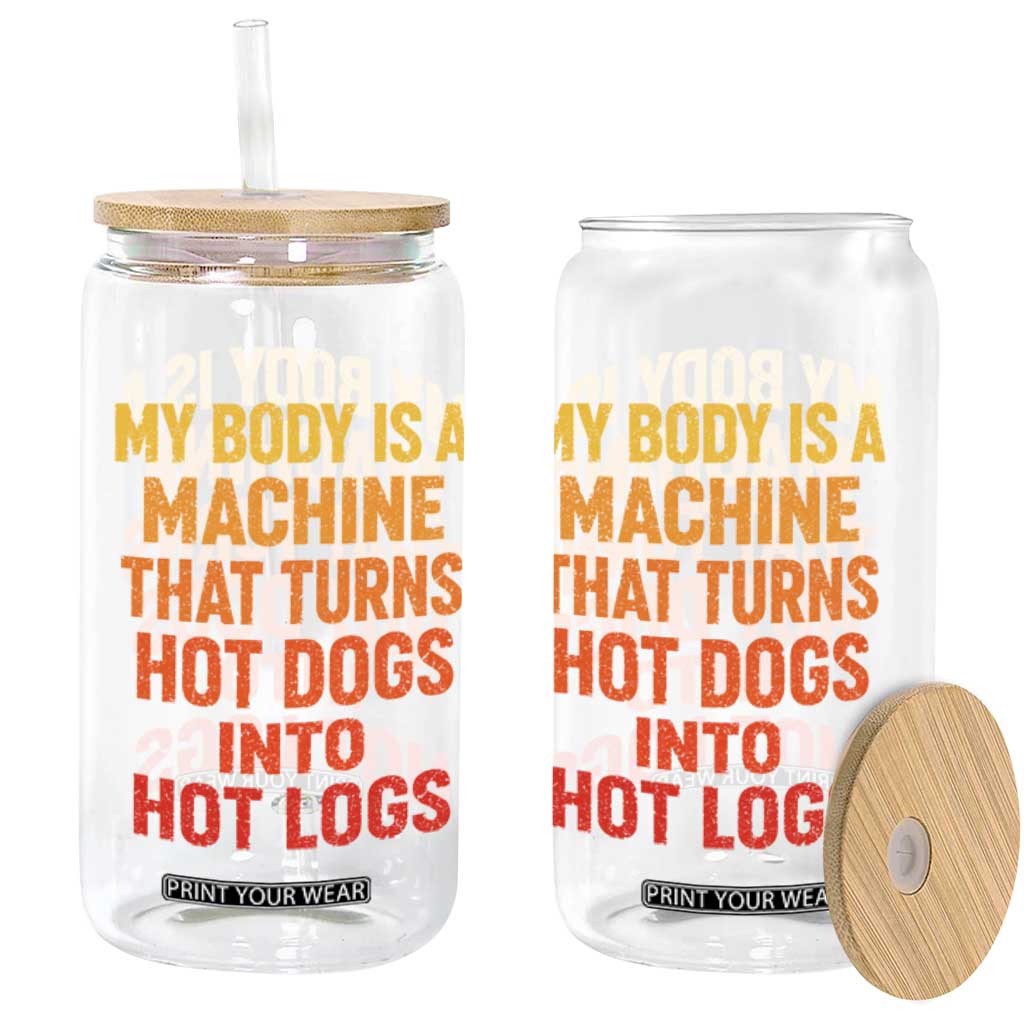 Funny My Body Is A Machine That Turns Hot Dogs Into Hot Logs Glass Can TS11 Print Your Wear