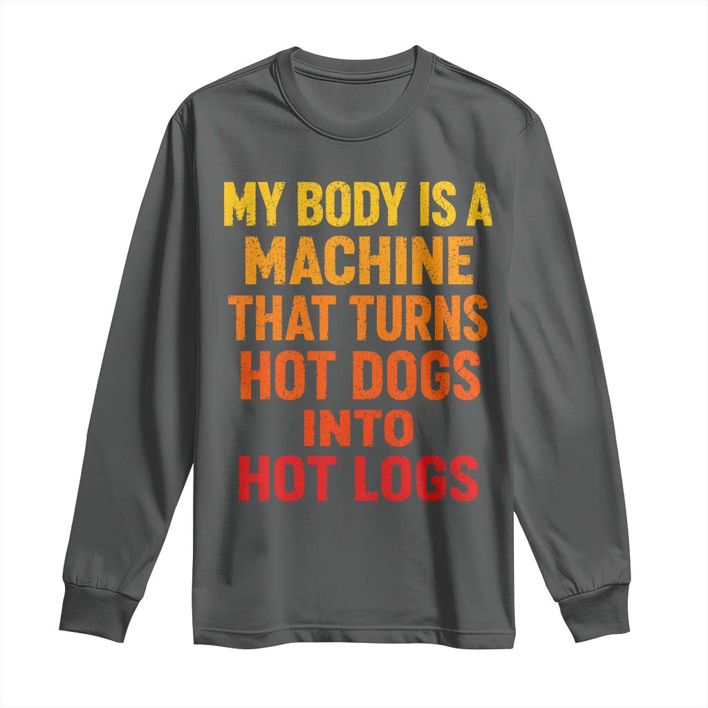 Funny My Body Is A Machine That Turns Hot Dogs Into Hot Logs Long Sleeve Shirt TS11 Dark Heather Print Your Wear